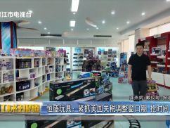 恒盛玩具：紧抓美国关税调整窗口期 抢时间 赶生产