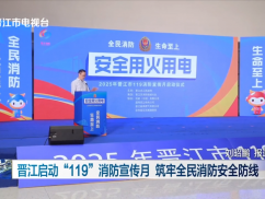 晋江启动“119”消防宣传月 筑牢全民消防安全防线