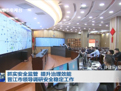 抓实安全监管 提升治理效能  晋江市领导调研安全稳定工作
